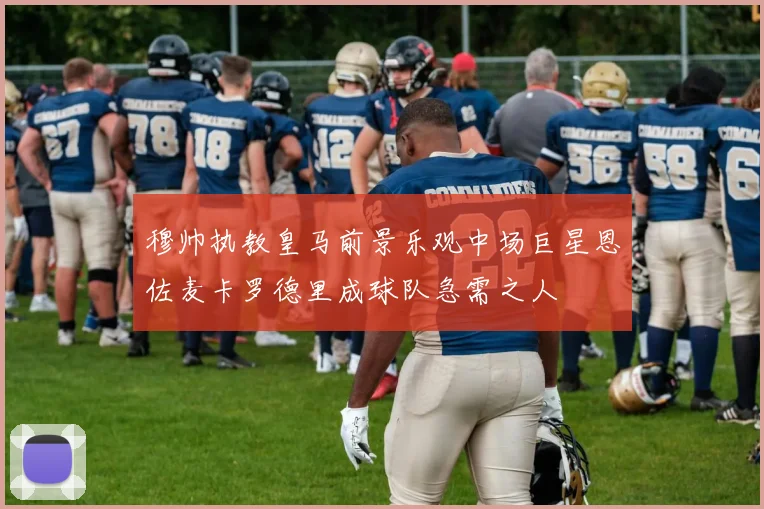 穆帅执教皇马前景乐观中场巨星恩佐麦卡罗德里成球队急需之人