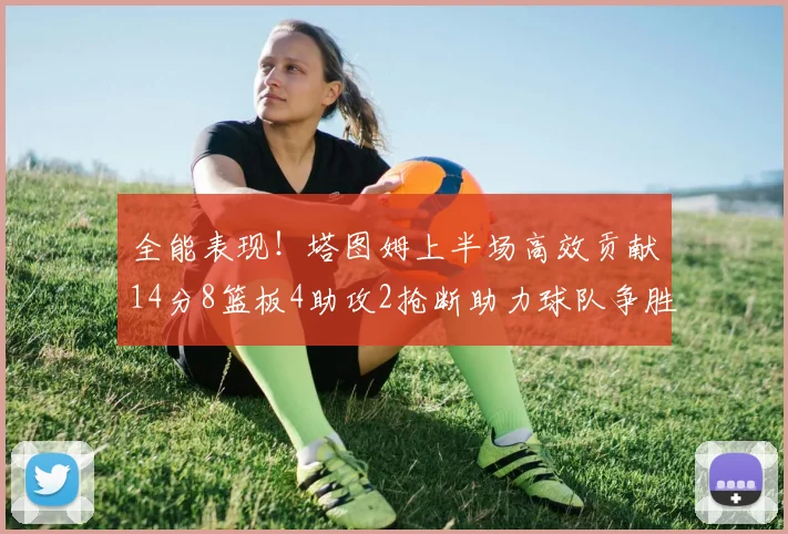 全能表现！塔图姆上半场高效贡献14分8篮板4助攻2抢断助力球队争胜