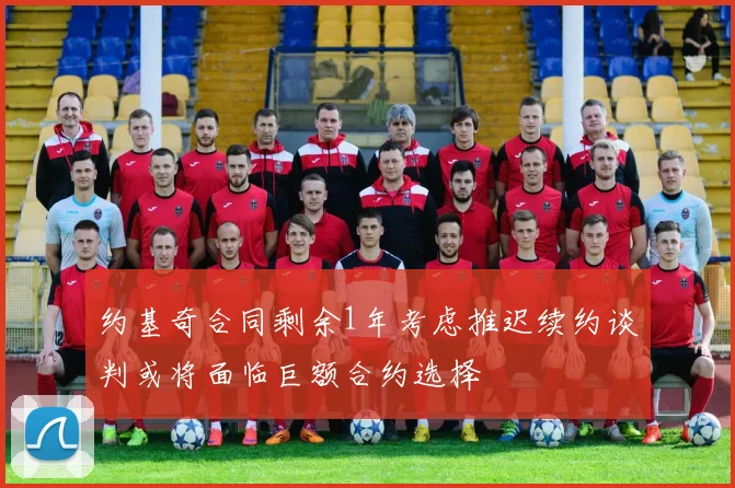 约基奇合同剩余1年考虑推迟续约谈判或将面临巨额合约选择