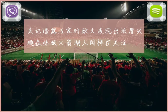 美记透露活塞对欧文表现出浓厚兴趣森林狼火箭湖人同样在关注