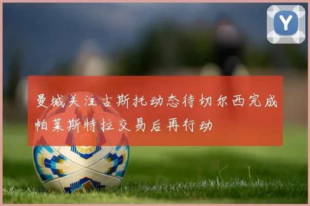 曼城关注古斯托动态待切尔西完成帕莱斯特拉交易后再行动