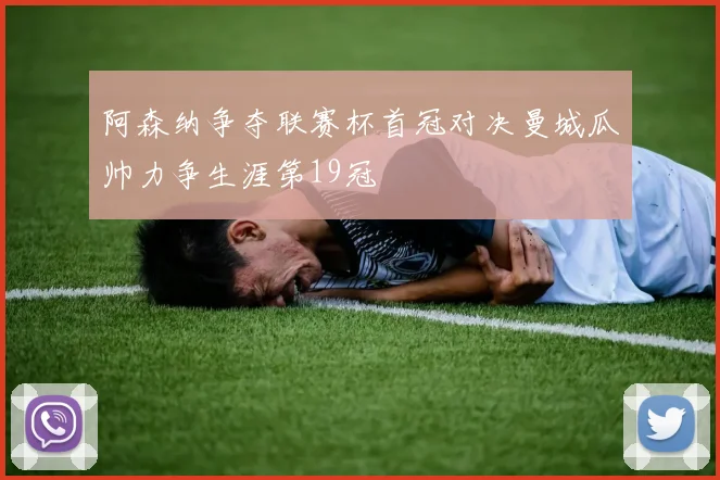 阿森纳争夺联赛杯首冠对决曼城瓜帅力争生涯第19冠