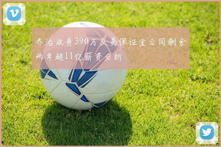 乔治放弃390万交易保证金合同剩余两年超11亿薪资分析