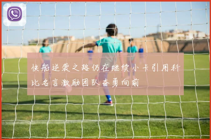 快船逆袭之路仍在继续小卡引用科比名言激励团队奋勇向前