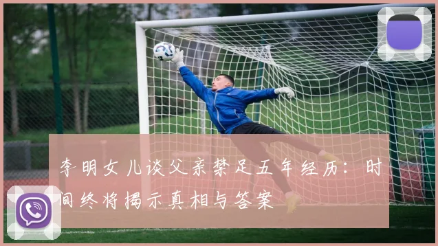 李明女儿谈父亲禁足五年经历：时间终将揭示真相与答案