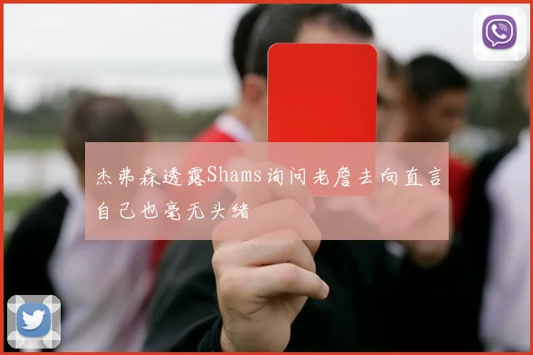 杰弗森透露Shams询问老詹去向直言自己也毫无头绪