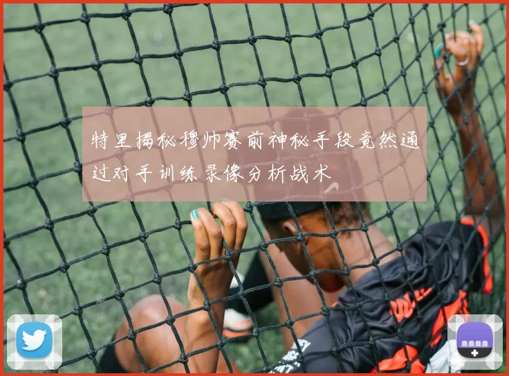 特里揭秘穆帅赛前神秘手段竟然通过对手训练录像分析战术