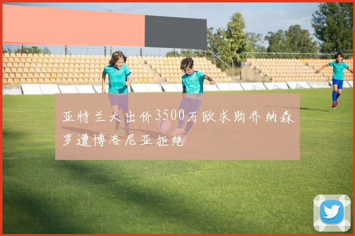 亚特兰大出价3500万欧求购乔纳森罗遭博洛尼亚拒绝
